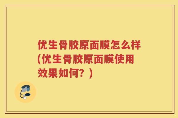 优生骨胶原面膜怎么样(优生骨胶原面膜使用效果如何？)