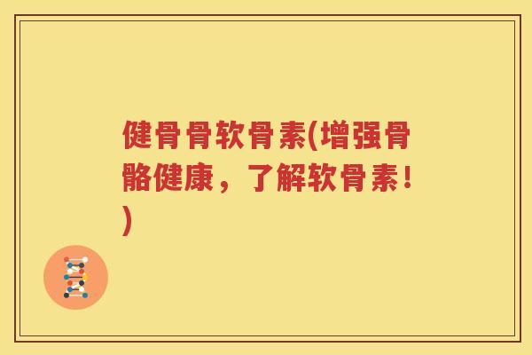 健骨骨软骨素(增强骨骼健康,了解软骨素!) 健骨骨软骨素(增强骨骼健康,了解软骨素!)