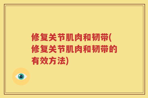 修复关节肌肉和韧带(修复关节肌肉和韧带的有效方法)