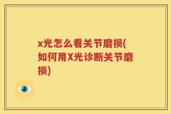 x光怎么看关节磨损(如何用X光诊断关节磨损)