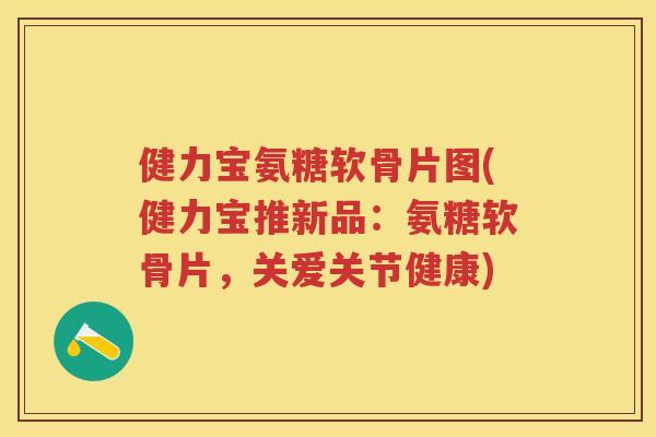 健力宝氨糖软骨片图(健力宝推新品：氨糖软骨片，关爱关节健康)