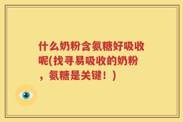 什么奶粉含氨糖好吸收呢(找寻易吸收的奶粉，氨糖是关键！)
