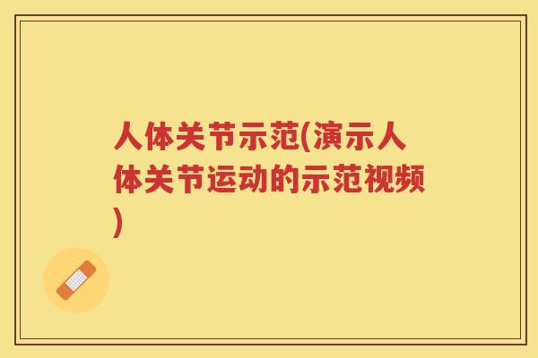 人体关节示范(演示人体关节运动的示范视频)