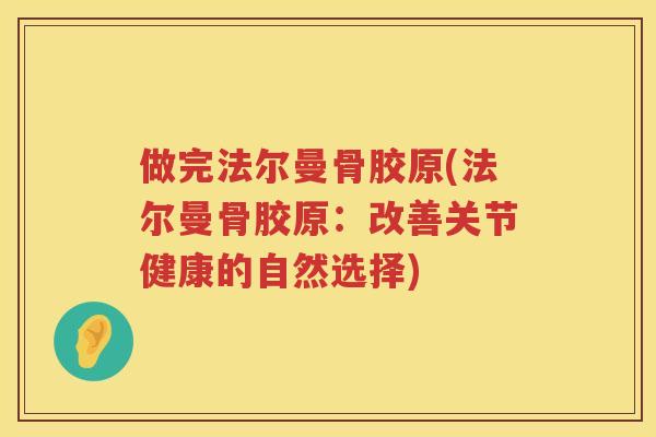 做完法尔曼骨胶原(法尔曼骨胶原：改善关节健康的自然选择)