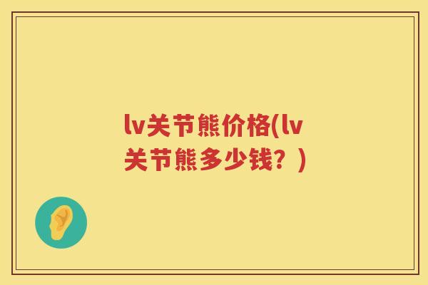 lv关节熊价格(lv关节熊多少钱？)