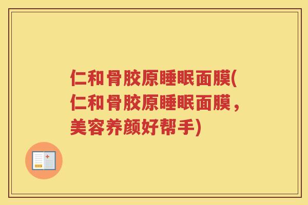 仁和骨胶原面膜(仁和骨胶原面膜，美容养颜好帮手)