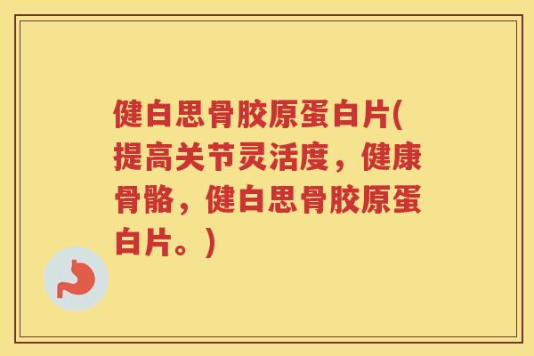 健白思骨胶原蛋白片(提高关节灵活度，健康骨骼，健白思骨胶原蛋白片。)