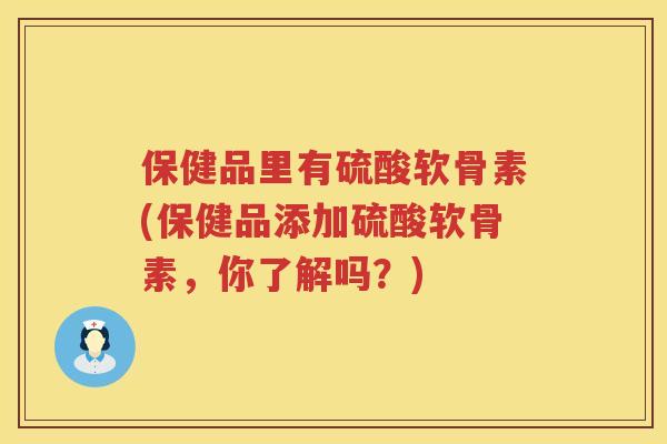 保健品里有硫酸软骨素(保健品添加硫酸软骨素，你了解吗？)