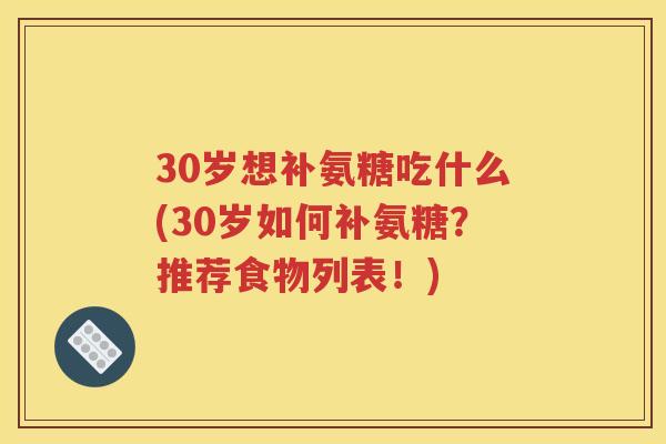 30岁想补氨糖吃什么(30岁如何补氨糖?推荐食物列表!) 30岁想补氨糖吃什么(30岁如何补氨糖?推荐食物列表!)