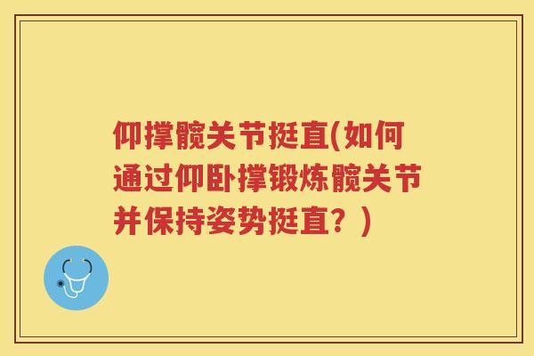 仰撑髋关节挺直(如何通过仰卧撑锻炼髋关节并保持姿势挺直?) 仰撑髋关节挺直(如何通过仰卧撑锻炼髋关节并保持姿势挺直?)