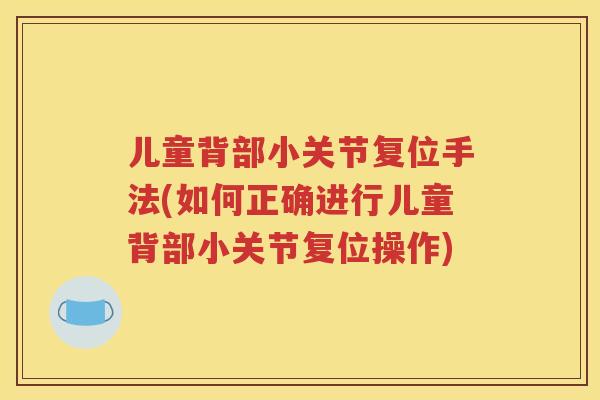 儿童背部小关节复位手法(如何正确进行儿童背部小关节复位操作)