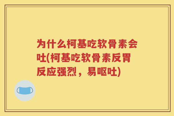 为什么柯基吃软骨素会吐(柯基吃软骨素反胃反应强烈，易)