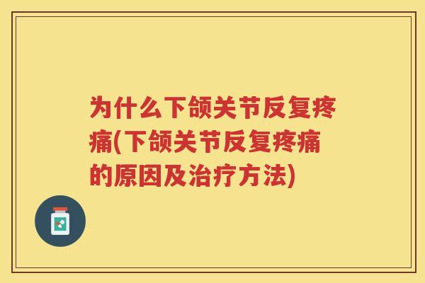 为什么下颌关节反复(下颌关节反复的原因及方法)