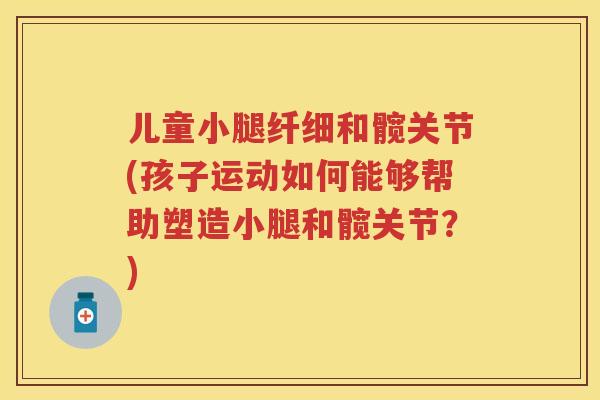 儿童小腿纤细和髋关节(孩子运动如何能够帮助塑造小腿和髋关节？)