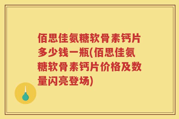 佰思佳氨糖软骨素钙片多少钱一瓶(佰思佳氨糖软骨素钙片价格及数量闪亮登场)