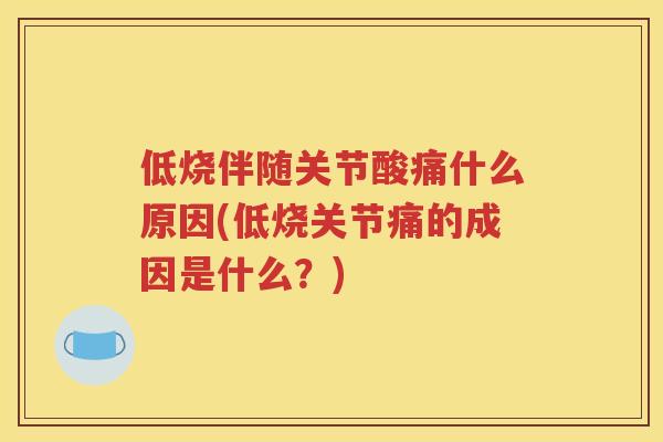 低烧伴随关节酸痛什么原因(低烧关节痛的成因是什么？)
