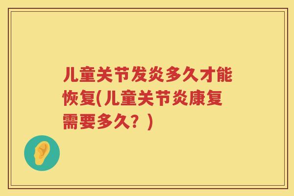 儿童关节发炎多久才能恢复(儿童康复需要多久？)
