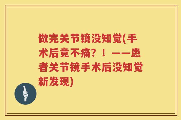 做完关节镜没知觉(手术后竟不痛？！——患者关节镜手术后没知觉新发现)