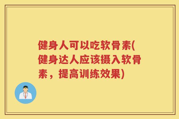 健身人可以吃软骨素(健身达人应该摄入软骨素，提高训练效果)