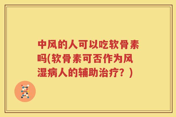 中风的人可以吃软骨素吗(软骨素可否作为人的辅助?) 中风的人可以吃软骨素吗(软骨素可否作为人的辅助?)
