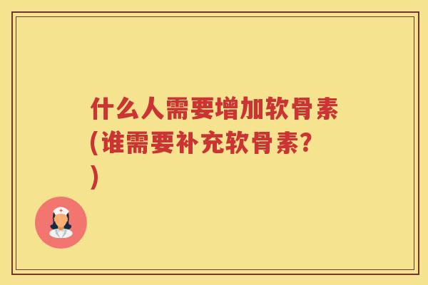什么人需要增加软骨素(谁需要补充软骨素？)