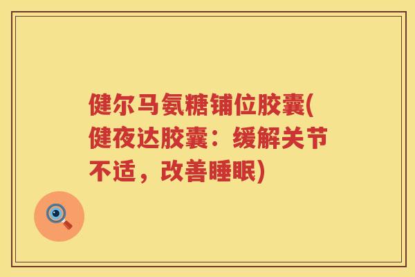 健尔马氨糖铺位胶囊(健夜达胶囊:缓解关节不适,改善) 健尔马氨糖铺位胶囊(健夜达胶囊:缓解关节不适,改善)