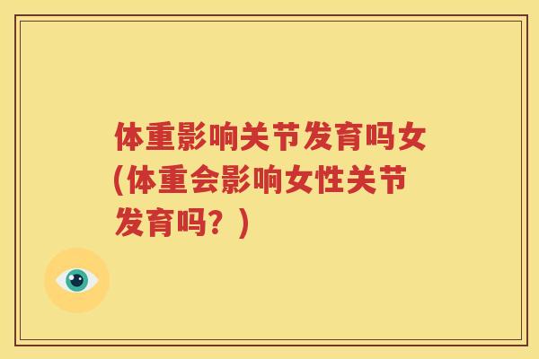 体重影响关节发育吗女(体重会影响女性关节发育吗?) 体重影响关节发育吗女(体重会影响女性关节发育吗?)