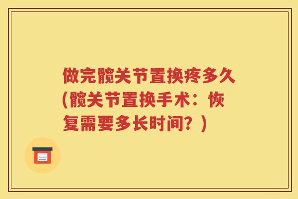 做完髋关节置换疼多久(髋关节置换手术:恢复需要多长时间?) 做完髋关节置换疼多久(髋关节置换手术:恢复需要多长时间?)