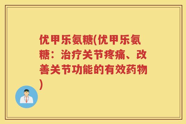 优甲乐氨糖(优甲乐氨糖：关节、改善关节功能的有效)