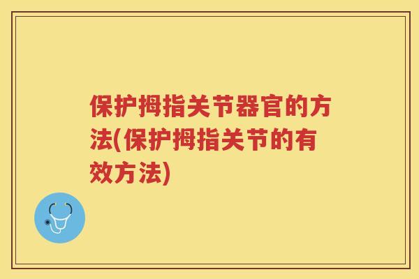 保护拇指关节器官的方法(保护拇指关节的有效方法) 保护拇指关节器官的方法(保护拇指关节的有效方法)