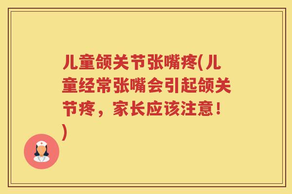 儿童颌关节张嘴疼(儿童经常张嘴会引起颌关节疼，家长应该注意！)