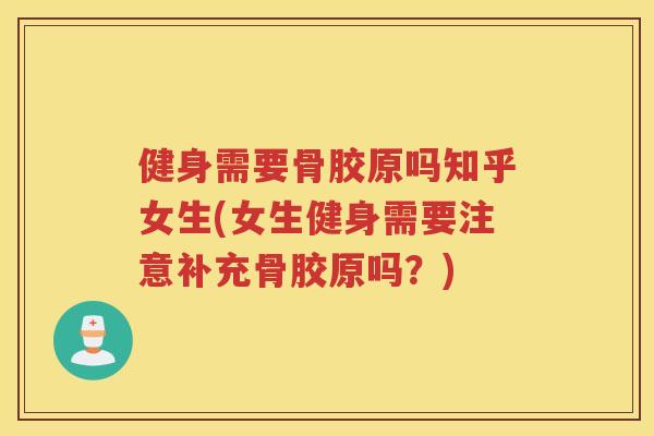 健身需要骨胶原吗知乎女生(女生健身需要注意补充骨胶原吗?) 健身需要骨胶原吗知乎女生(女生健身需要注意补充骨胶原吗?)