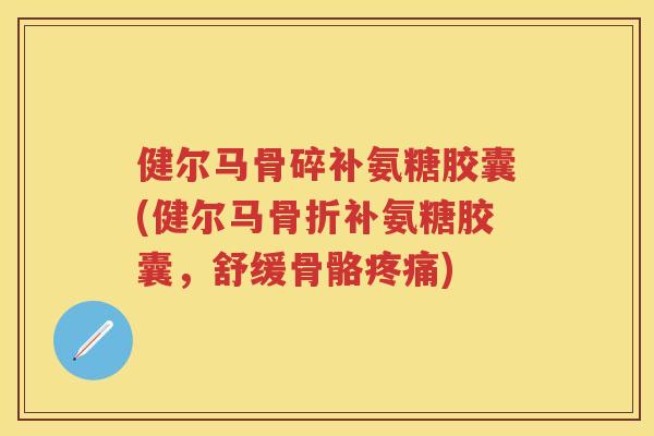 健尔马骨碎补氨糖胶囊(健尔马补氨糖胶囊,舒缓骨骼) 健尔马骨碎补氨糖胶囊(健尔马补氨糖胶囊,舒缓骨骼)