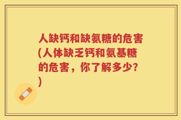 人缺钙和缺氨糖的危害(人体缺乏钙和氨基糖的危害，你了解多少？)