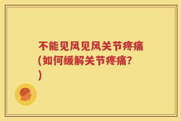 不能见风见风关节(如何缓解关节?) 不能见风见风关节(如何缓解关节?)
