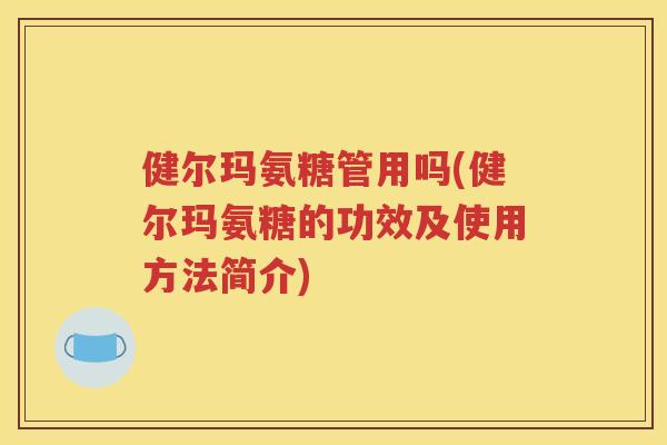 健尔玛氨糖管用吗(健尔玛氨糖的功效及使用方法简介)