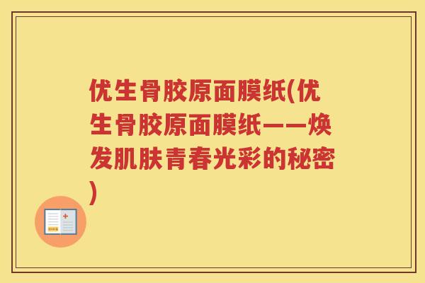 优生骨胶原面膜纸(优生骨胶原面膜纸——焕发青春光彩的秘密)