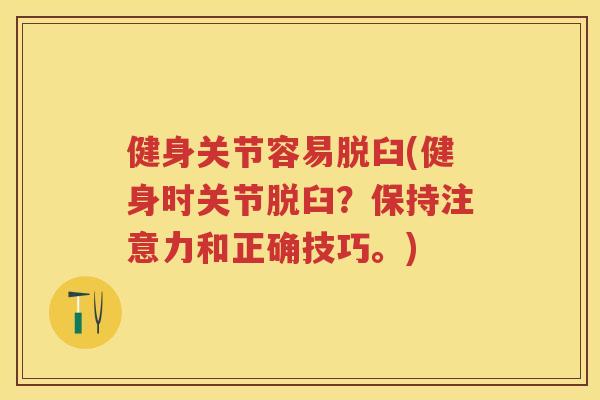健身关节容易脱臼(健身时关节脱臼?保持注意力和正确技巧。) 健身关节容易脱臼(健身时关节脱臼?保持注意力和正确技巧。)