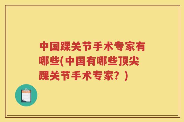 中国踝关节手术专家有哪些(中国有哪些踝关节手术专家？)