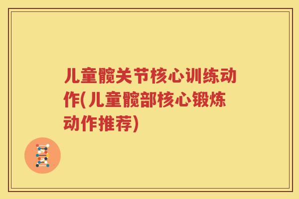 儿童髋关节核心训练动作(儿童髋部核心锻炼动作推荐)