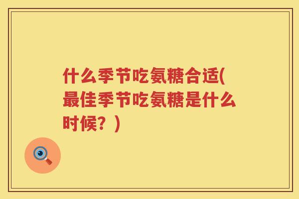 什么季节吃氨糖合适(佳季节吃氨糖是什么时候？)