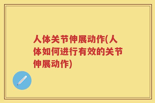 人体关节伸展动作(人体如何进行有效的关节伸展动作)