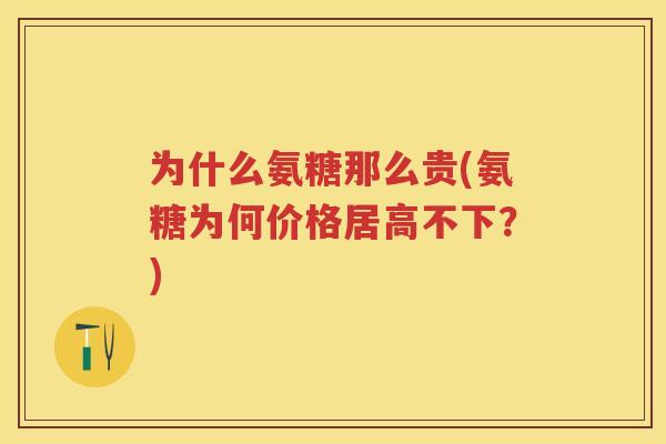 为什么氨糖那么贵(氨糖为何价格居高不下？)