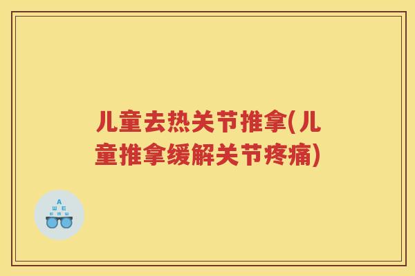 儿童去热关节推拿(儿童推拿缓解关节) 儿童去热关节推拿(儿童推拿缓解关节)