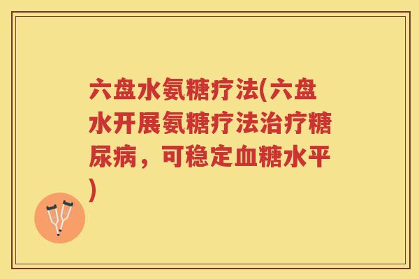 六盘水氨糖疗法(六盘水开展氨糖疗法，可稳定水平)