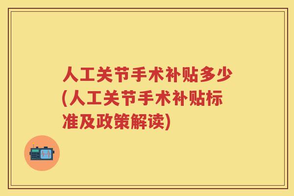 人工关节手术补贴多少(人工关节手术补贴标准及政策解读)