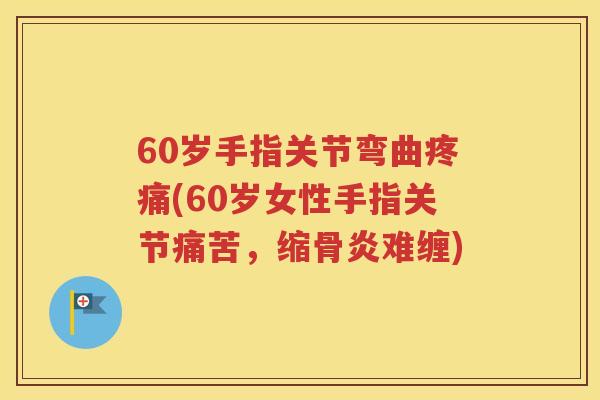 60岁手指关节弯曲(60岁女性手指关节痛苦，缩骨炎难缠)