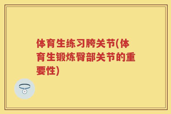 体育生练习胯关节(体育生锻炼臀部关节的重要性) 体育生练习胯关节(体育生锻炼臀部关节的重要性)