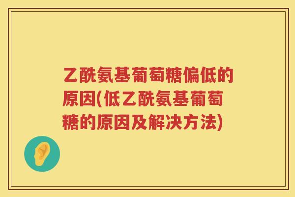 乙酰氨基葡萄糖偏低的原因(低乙酰氨基葡萄糖的原因及解决方法)