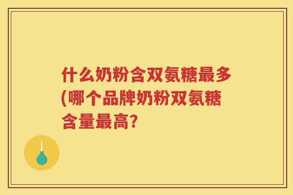 什么奶粉含双氨糖多(哪个品牌奶粉双氨糖含量高？